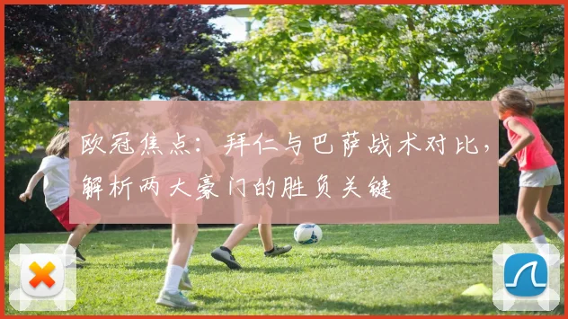 欧冠焦点：拜仁与巴萨战术对比，解析两大豪门的胜负关键