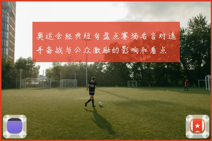 奥运会经典短句盘点赛场名言对选手备战与公众激励的影响和看点