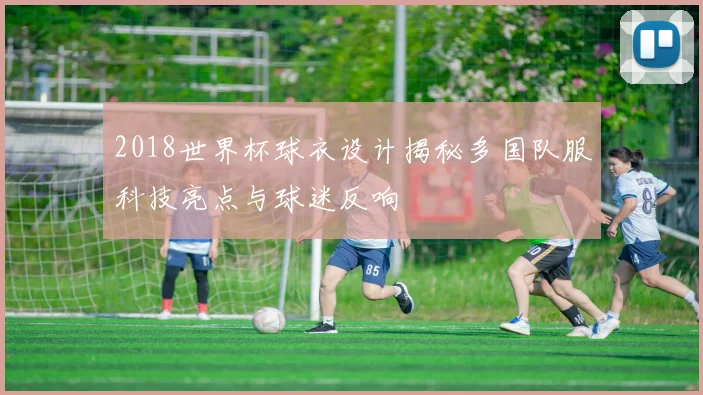 2018世界杯球衣设计揭秘多国队服科技亮点与球迷反响