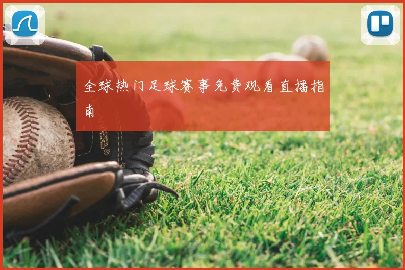 全球热门足球赛事免费观看直播指南