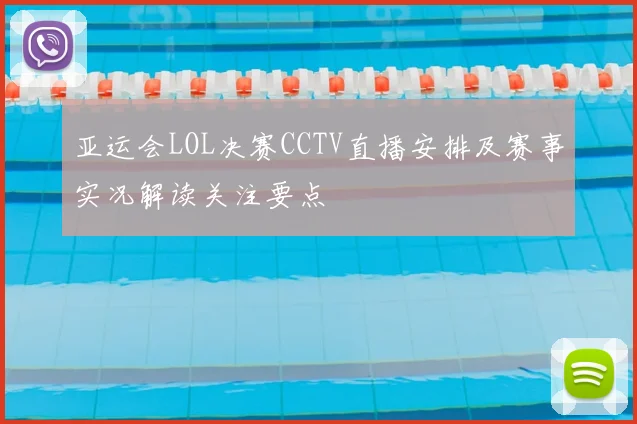 亚运会LOL决赛CCTV直播安排及赛事实况解读关注要点