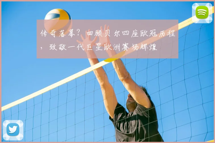 传奇落幕?回顾贝尔四座欧冠历程,致敬一代巨星欧洲赛场辉煌