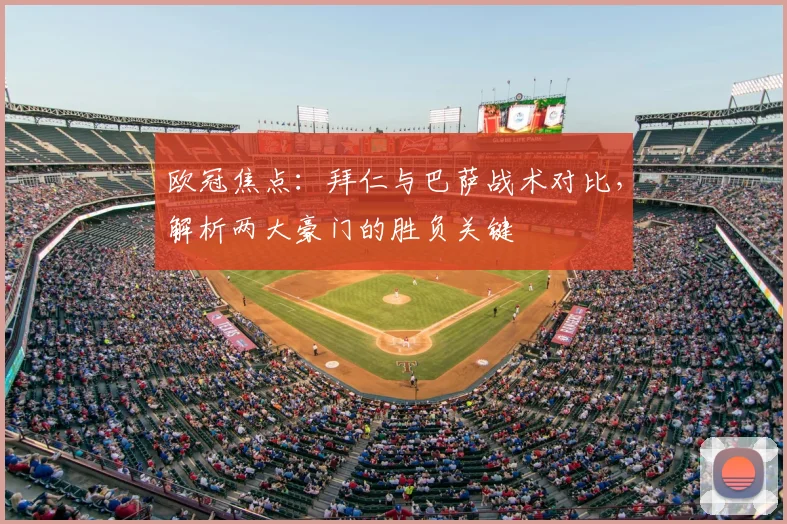 欧冠焦点：拜仁与巴萨战术对比，解析两大豪门的胜负关键